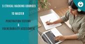 5 Ethical Hacking Courses to Master Penetration Testing and Vulnerability Assessment