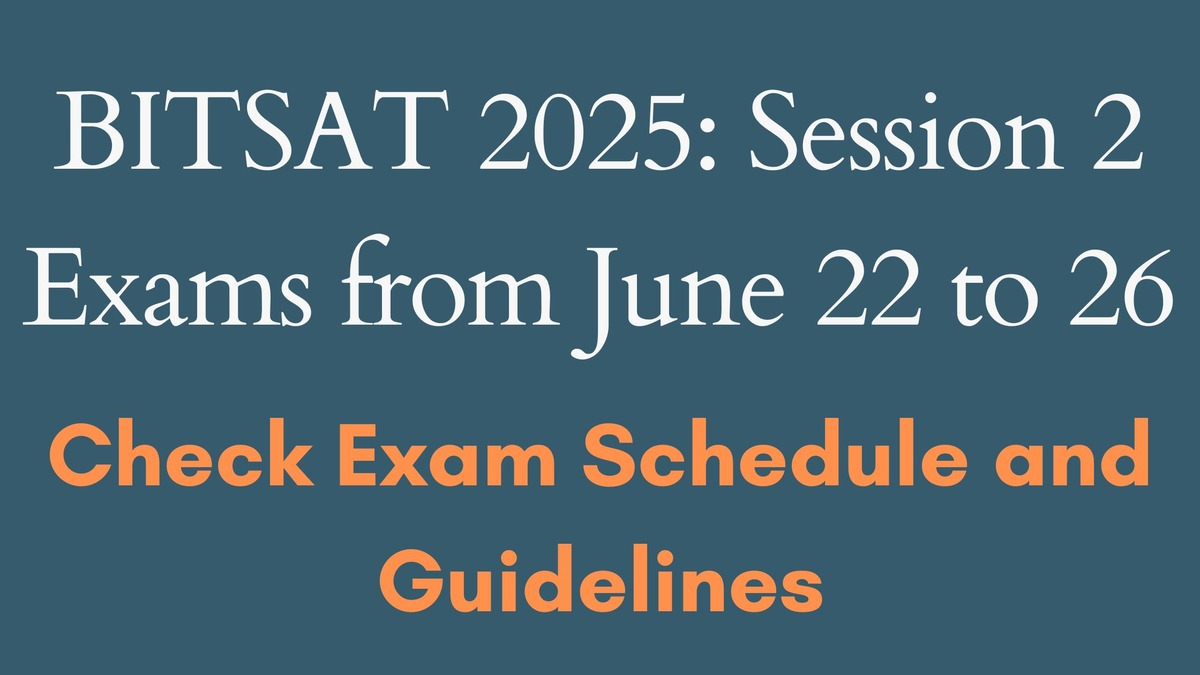 BITSAT 2025 Session 2 exam begins from June 22
