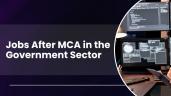Jobs After MCA in Government Sector: A Comprehensive Guide