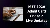 MET Admit Card 2026 Phase 2 LIVE: Li